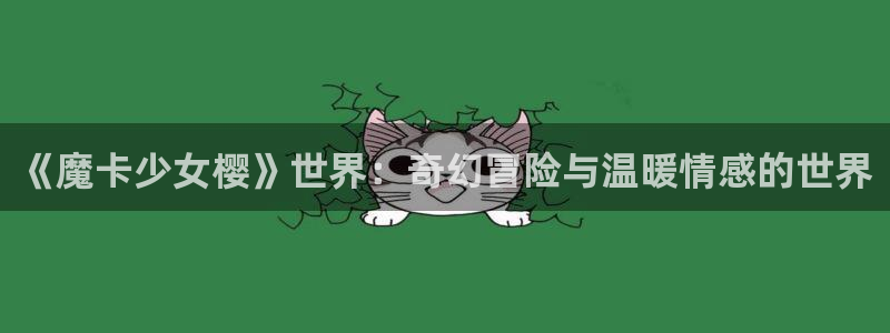 51漫画逆转3d漫画免费观看：《魔卡少女樱》世界：奇幻冒险与温暖情感的世界