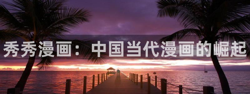 www.51漫画在线：秀秀漫画：中国当代漫画的崛起