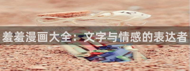 未删减51漫画免费观看：羞羞漫画大全：文字与情感的表达者