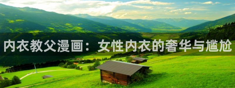 无遮挡51漫画网站：内衣教父漫画：女性内衣的奢华与尴尬