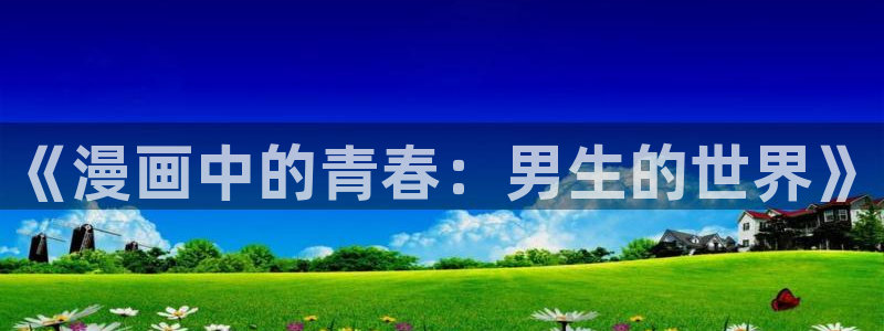 51漫画成人免费漫画：《漫画中的青春：男生的世界》
