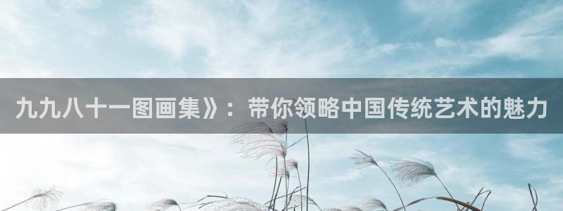 51漫画漫画免费漫画在线阅读：九九八十一图画集》：带你领略中国传统艺术的魅力