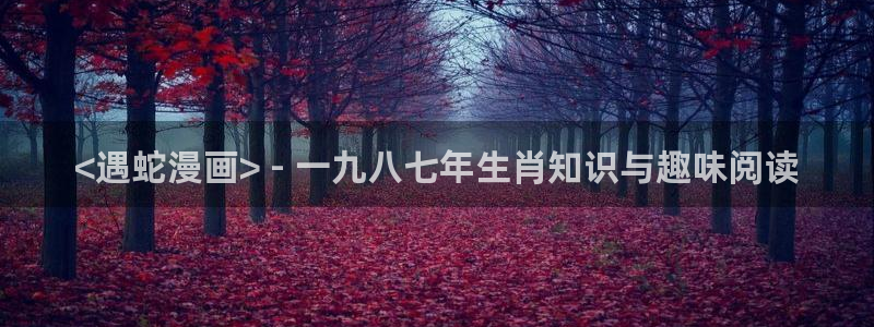 歪歪51漫画在线免费看：<遇蛇漫画> - 一九八七年生肖知识与趣味阅读
