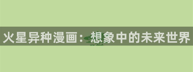 羞羞漫画下载51漫画：火星异种漫画：想象中的未来世界