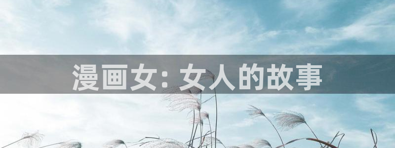 51漫画画完整免费阅读在线：漫画女: 女人的故事