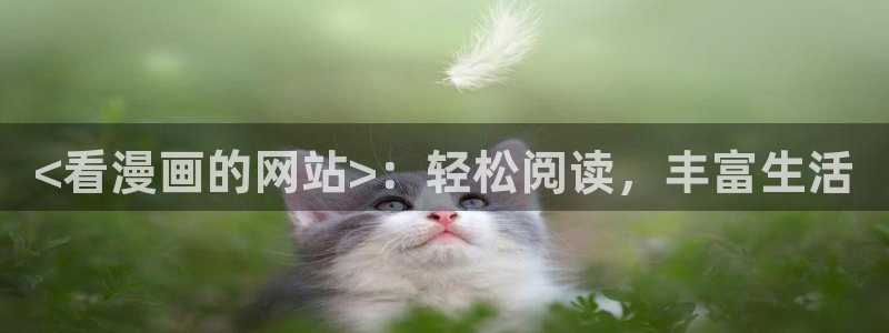 51漫画免费观看在线观看：<看漫画的网站>：轻松阅读，丰富生活