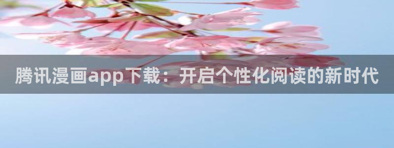51漫画色漫：腾讯漫画app下载：开启个性化阅读的新时代