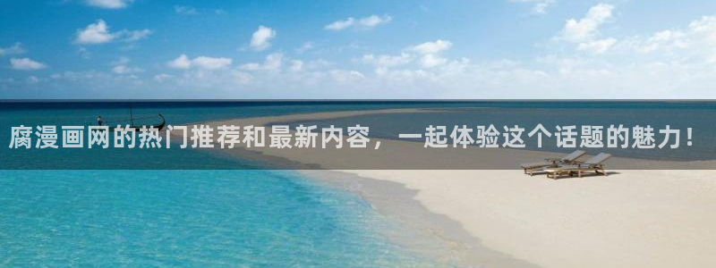 漫蛙51漫画网页版入口下载：腐漫画网的热门推荐和最新内容，一起体验这个话题的魅力！