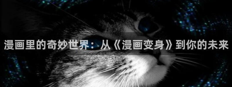 看51漫画的免费漫画：漫画里的奇妙世界：从《漫画变身》到你的未来