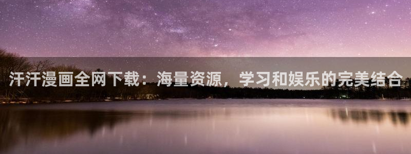 51漫画漫画入口：汗汗漫画全网下载：海量资源，学习和娱乐的完美结合