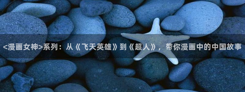 51漫画网站免费长漫画：<漫画女神>系列：从《飞天英雄》到《超人》，带你漫画中的中国故事