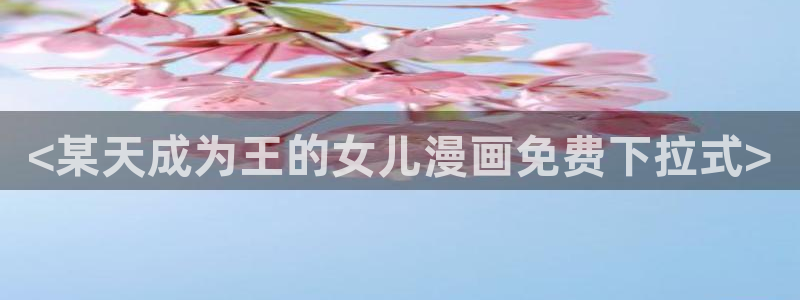 51漫画周边官网购买：<某天成为王的女儿漫画免费下拉式>